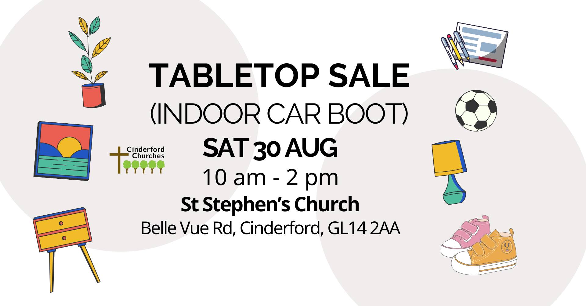 Poster with white background with text details about the TableTop Sale on Saturday 30 August at St Stephen’s as listed above, plus cartoon images of plants, pictures, drawers, clothes, toys, stationery, books, a box of toys, some shoes and a lamp. Plus the Cinderford Churches logo